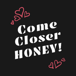 Come Closer Honey! Powerful Valentines Day Message T-Shirt