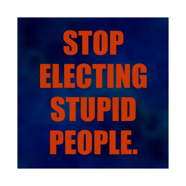 Stop Electing Stupid People by RareImagery