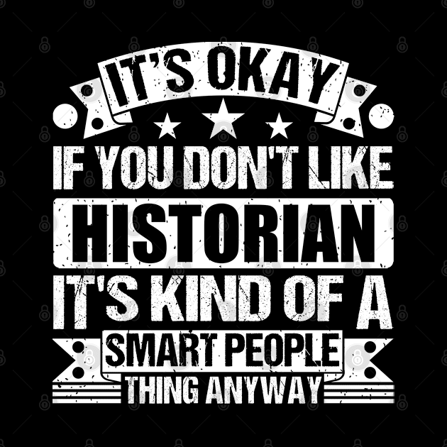 It's Okay If You Don't Like Historian It's Kind Of A Smart People Thing Anyway Historian Lover by Benzii-shop 