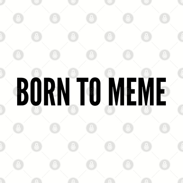 Cute - Born To Meme - Funny Meme Shirt Silly Quotes Slogan by sillyslogans