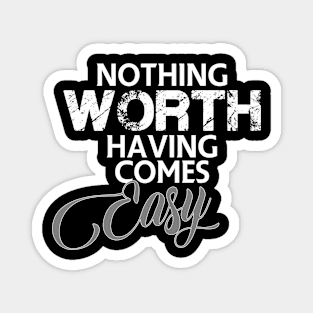 Nothing worth having comes easy Magnet