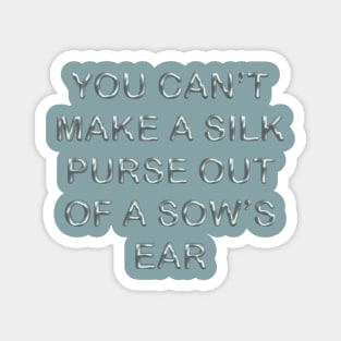 You can´t make a silk purse out of a sow´s ear Magnet