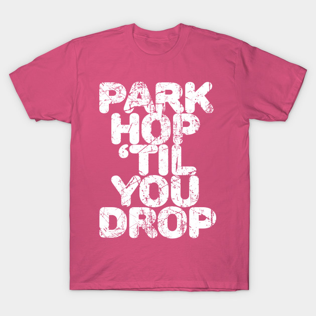 park hop til you drop shirt