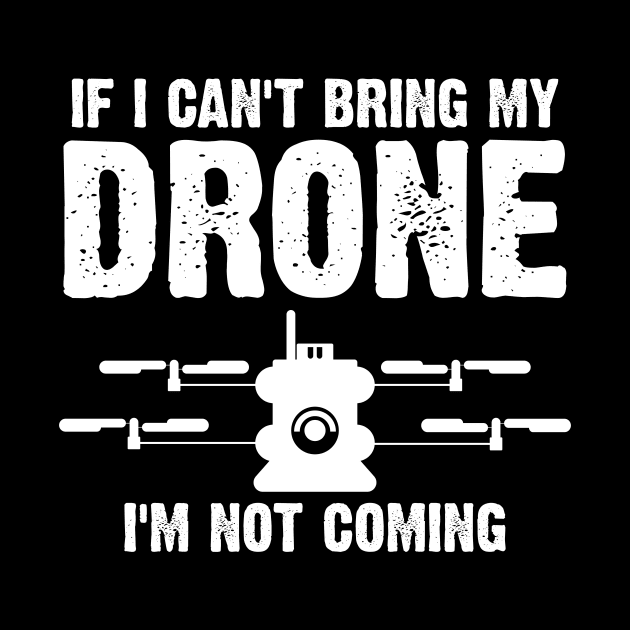 Funny If I Can't Bring My Drone I'm Not Coming by theperfectpresents