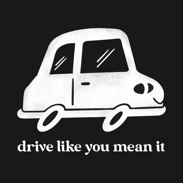 Drive Like You Mean It by ShirtTurkey