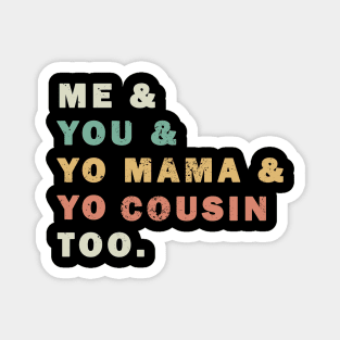 Me You Yo Mama Yo Cousin Too Magnet