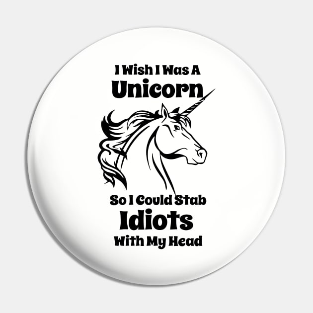 I Wish I Was A Unicorn So I Could Stab Idiots With My Head Funny Unicorn Pin by huepham613