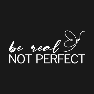 Be Real Not Perfect T-Shirt