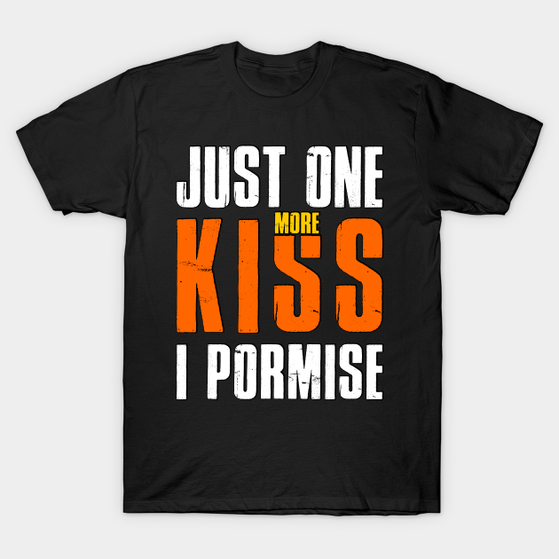 Just One More Kiss I Promise Just One More Kiss I Promise T Shirt Teepublic