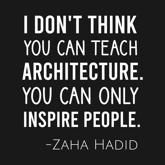 I don't think you can teach architecture. You can only inspire people by cypryanus