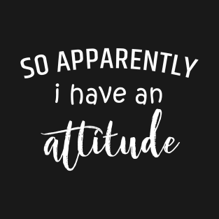 So Apprently i Have An Attitude T-Shirt