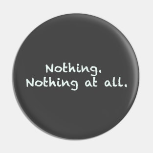 Nothing. Nothing at all. Pin