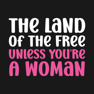 The land of the free unless you're a woman T-Shirt