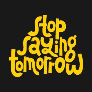 Stop Saying Tomorrow - Success Motivation Quote (Yellow) T-Shirt