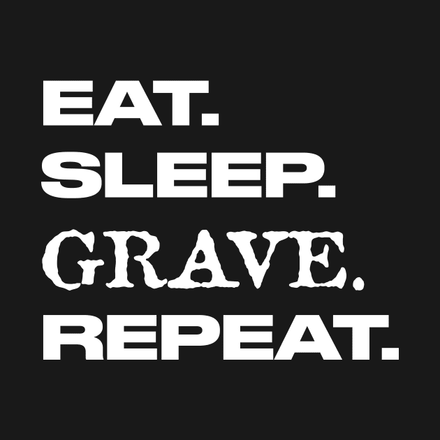 EAT. SLEEP. GRAVE. REPEAT. by RDandI