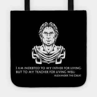 Alexander The Great - I am indebted to my father for living, but to my teacher for living well Tote