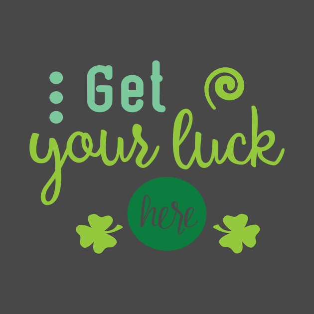 Get Your Luck Here - Saint Patty's Day - Lucky Charm - Irish by TeeBunny17