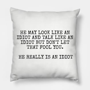 He may look like an idiot and talk like an idiot but don't let that fool you. He really is an idiot. Pillow