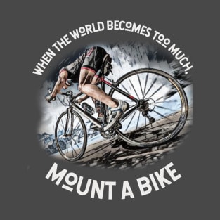 When the world becomes TOO MUCH, mount a bike! T-Shirt