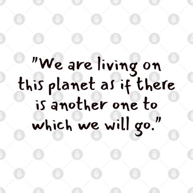 "We are living on this planet as if there is another one to which we will go." by CanvasCraft