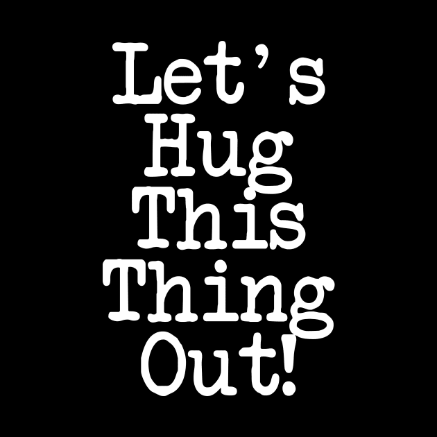 Let's Hug This Thing Out Love Shirt by machasting