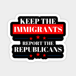 KEEP THE IMMIGRANTS REPORT THE REPUBLICANS Magnet