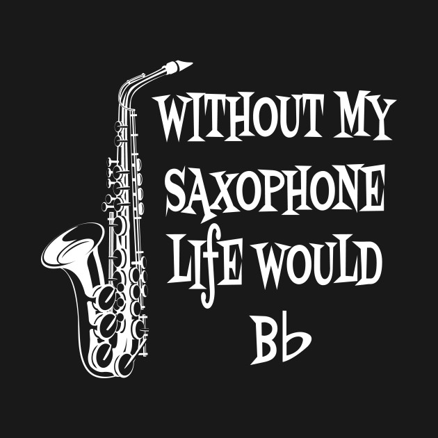 Without my Saxophone life would B Flat Musician Funny Saxophone T