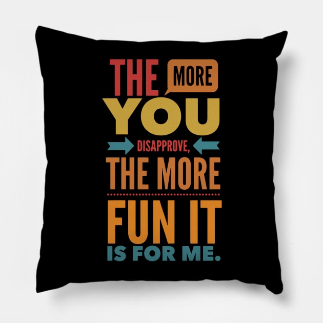 The more you Disapprove, the more Fun it is for Me. Pillow by Graphic Duster