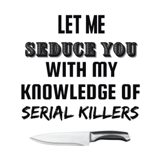 Let me seduce you with my knowledge of serial killers T-Shirt