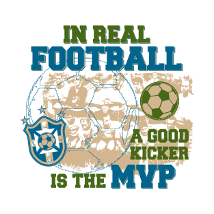 In Real Football, the Kicker is the MVP T-Shirt