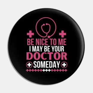Be Nice To Me I May Be Your Doctor Someday - Funny Doctor Future Patient - Humorous Medical Student Saying Gift Pin