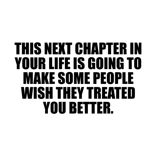 This next chapter in your life is going to make some people wish they treated you better. by D1FF3R3NT