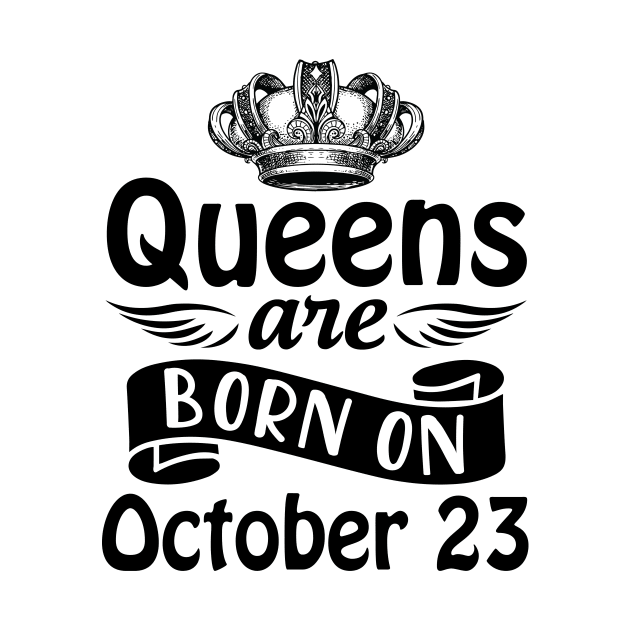 Queens Are Born On October 23 Happy Birthday To Me You Mommy Nana Aunt Sister Daughter Wife by joandraelliot