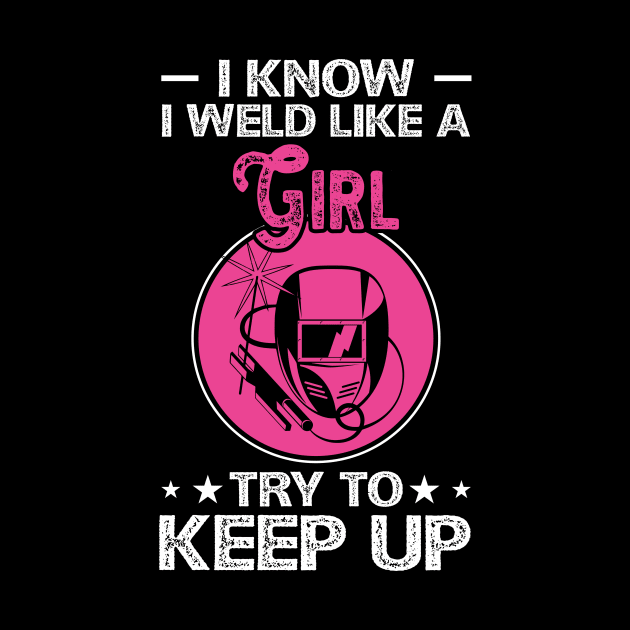 I Know I Weld Like a Girl Try To Keep Up T Shirt For Women Men by Xamgi