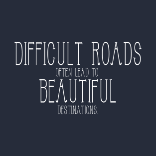 Difficult roads often lead to beautiful destinations T-Shirt