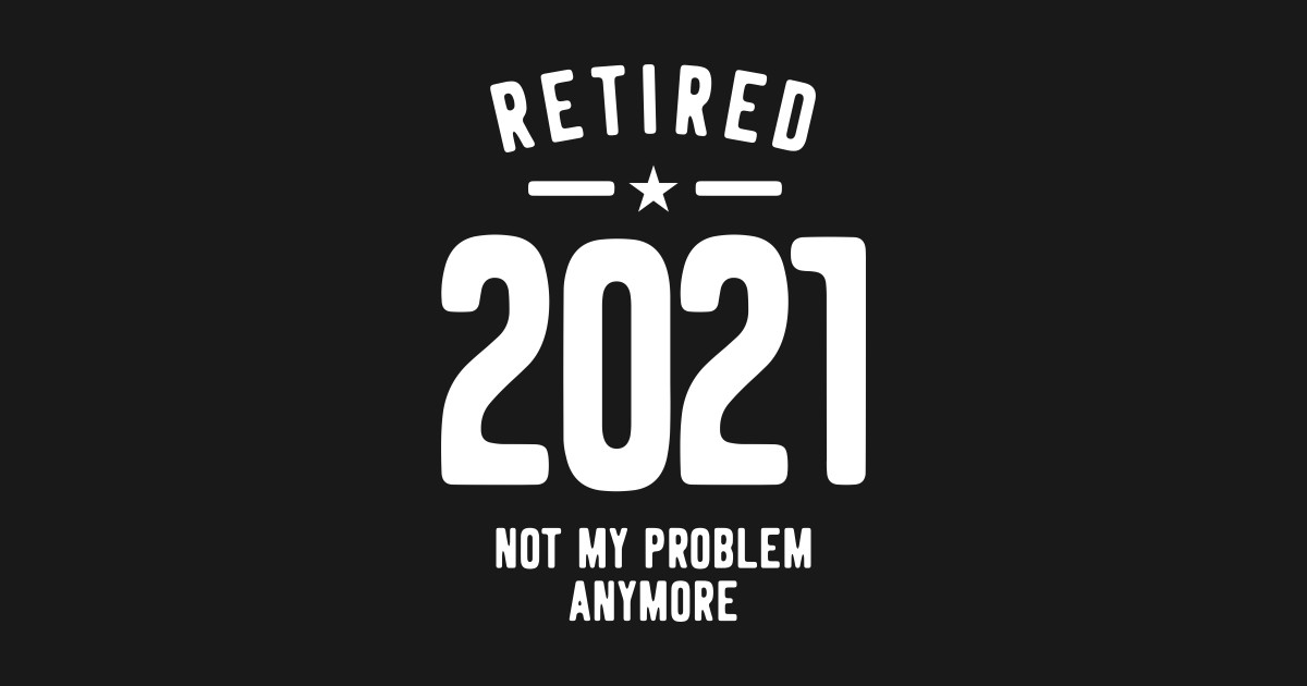 Download Retired 2021 Not My Problem Anymore - Vintage Gift - Not ...