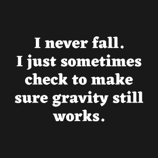 I don't fall. I just sometimes check to make sure gravity still works. T-Shirt