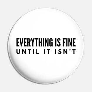 Everything Is Fine Until It Isn't - Funny Sayings Pin