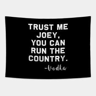 Trust me Joey, you can run the Country - Vodka Tapestry