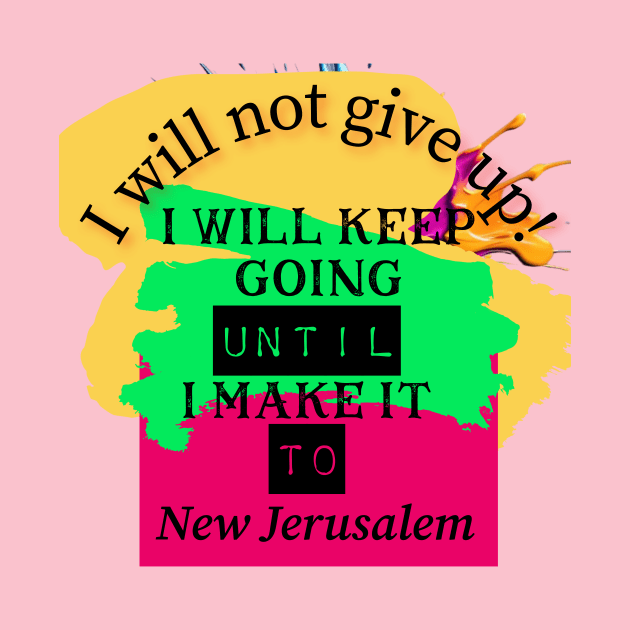 I will not give up! I will keep going until I make it to New Jerusalem by Certain Extent 