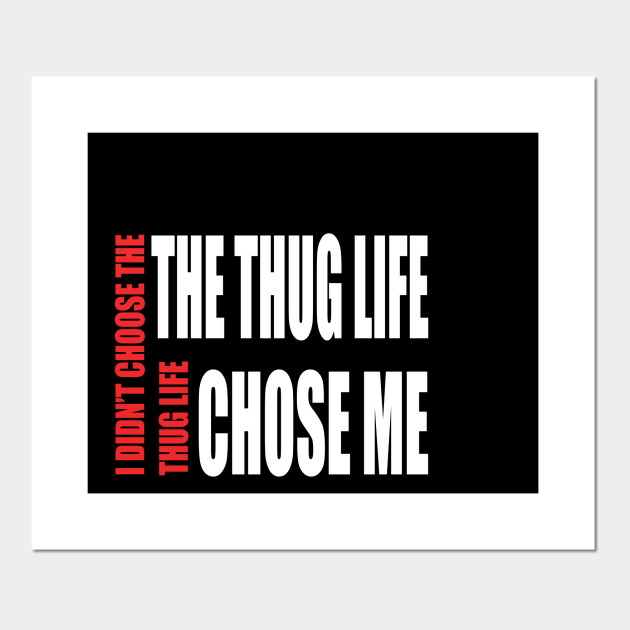 Thug Life I Didn T Choose Thug Life Thug Life Chose Me Thuglife Posters And Art Prints Teepublic
