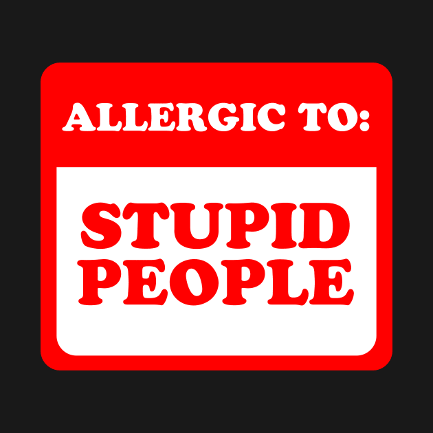 Allergic To Stupid People by dumbshirts