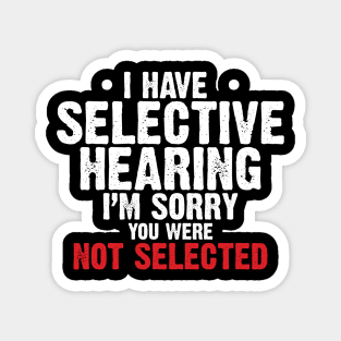 I have Selective Hearing I’m Sorry You were Not Selected Magnet