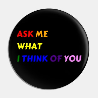 Ask Me What I Think Of You Pin