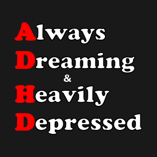 ADHD ( Always Dreaming And Heavily Depressed) T-Shirt