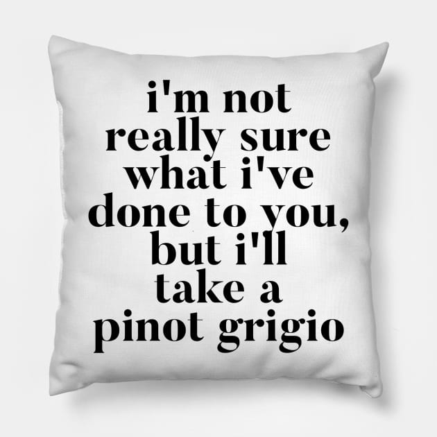 I'm not really sure what I've done to you But I'll take a Pinot Grigio Pillow by mivpiv