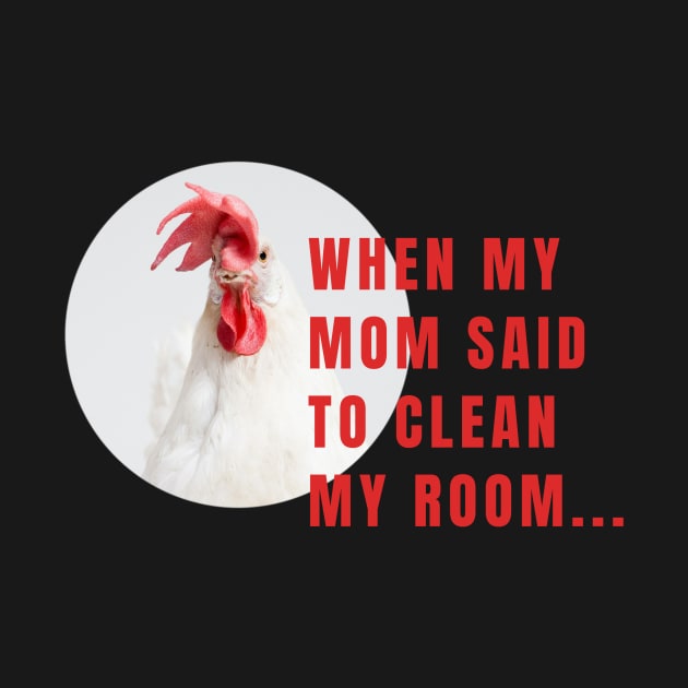 When My Mom Said To Clean My Room Funny Chicken by Little Duck Designs