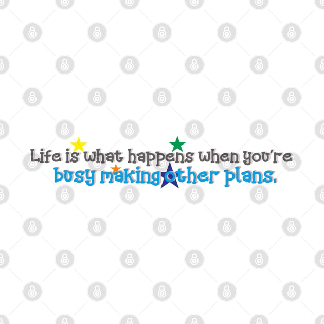 Life is what happens when you're busy making other plans. by Loreatees