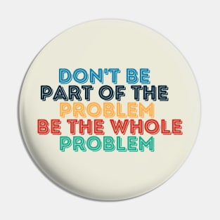 Sarcastic Don't Be Part of the Problem Be the Whole Problem Pin