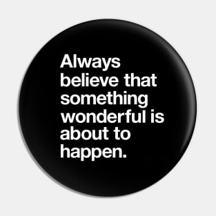 Always Believe That Something Wonderful is Abut to Happen Pin